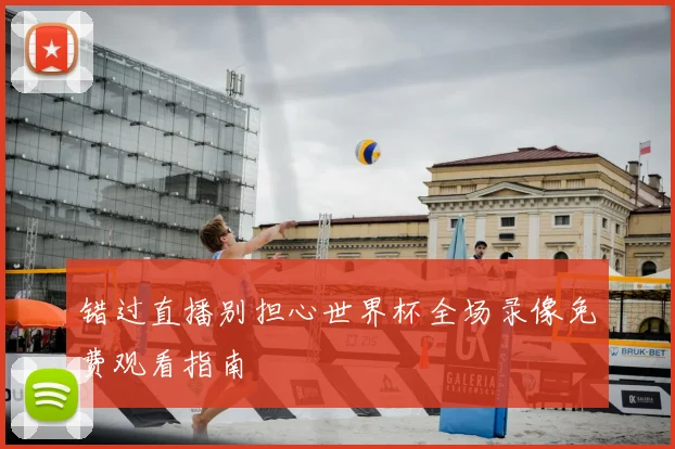 错过直播别担心世界杯全场录像免费观看指南