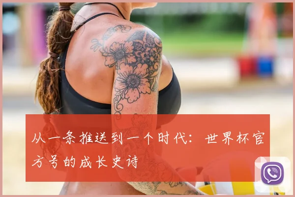 从一条推送到一个时代：世界杯官方号的成长史诗