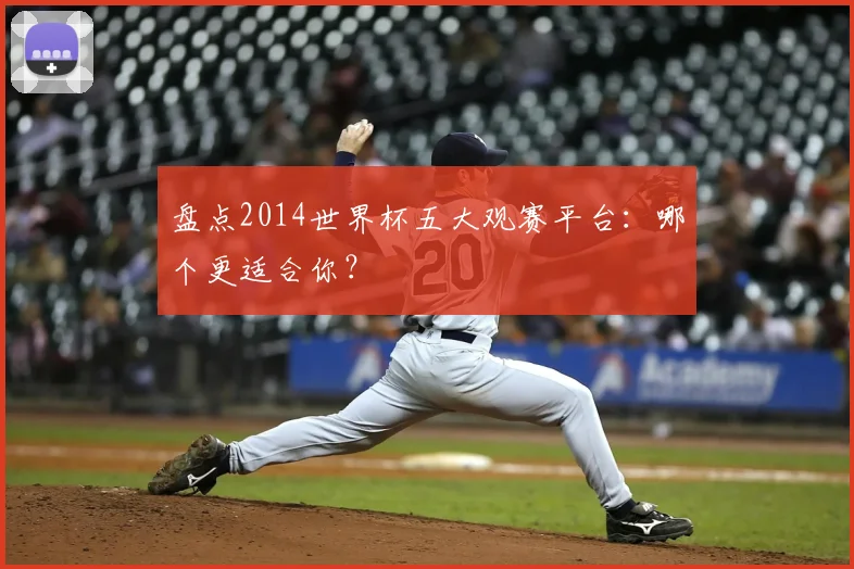 盘点2014世界杯五大观赛平台：哪个更适合你？