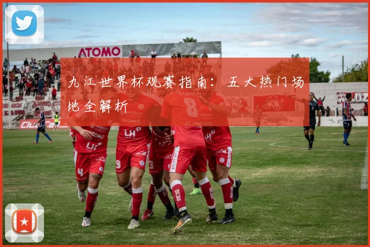 九江世界杯观赛指南:五大热门场地全解析