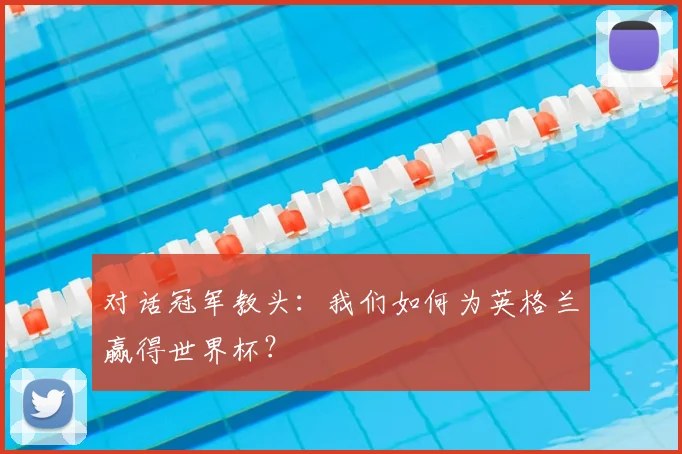 对话冠军教头:我们如何为英格兰赢得世界杯?