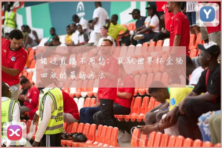 错过直播不用愁：获取世界杯全场回放的最新方法