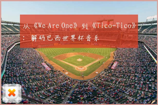 从《We Are One》到《Tico-Tico》：解码巴西世界杯音乐
