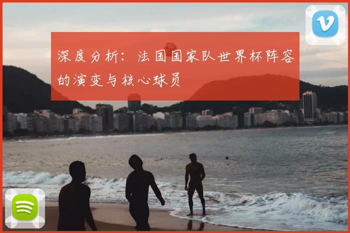 深度分析：法国国家队世界杯阵容的演变与核心球员