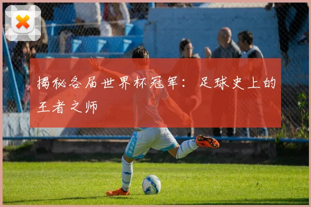 揭秘各届世界杯冠军:足球史上的王者之师