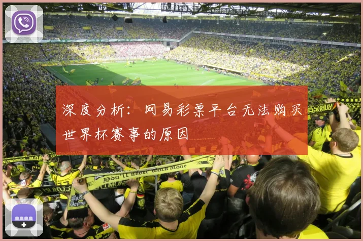 深度分析：网易彩票平台无法购买世界杯赛事的原因