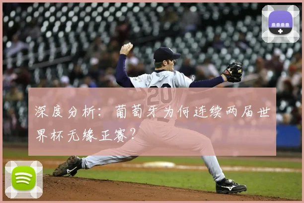 深度分析：葡萄牙为何连续两届世界杯无缘正赛？