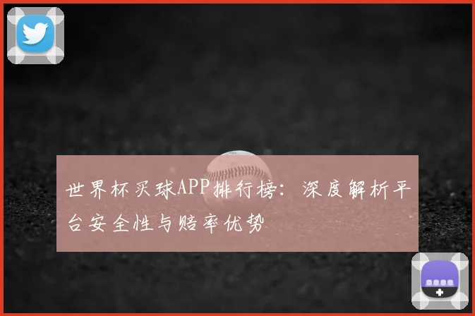 世界杯买球APP排行榜:深度解析平台安全性与赔率优势