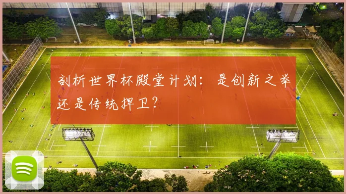 剖析世界杯殿堂计划:是创新之举还是传统捍卫?