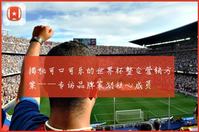 揭秘可口可乐的世界杯整合营销方案——专访品牌策划核心成员