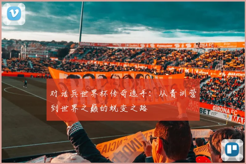 对话兵世界杯传奇选手:从青训营到世界之巅的蜕变之路