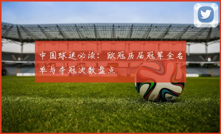 中国球迷必读：欧冠历届冠军全名单与夺冠次数盘点