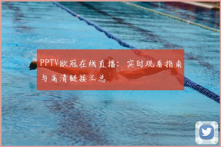 PPTV欧冠在线直播：实时观看指南与高清链接汇总