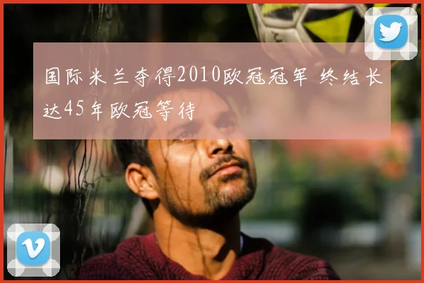 国际米兰夺得2010欧冠冠军 终结长达45年欧冠等待