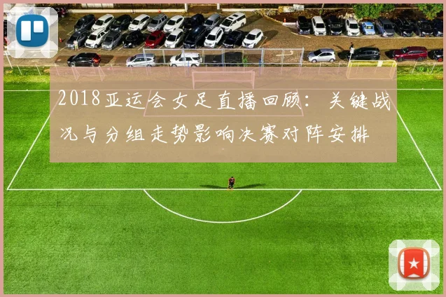 2018亚运会女足直播回顾：关键战况与分组走势影响决赛对阵安排