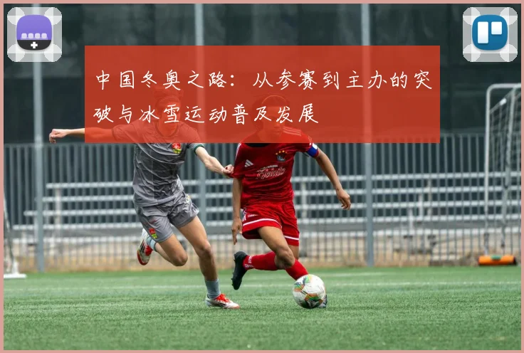 中国冬奥之路：从参赛到主办的突破与冰雪运动普及发展