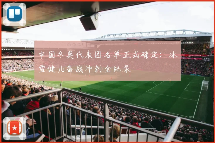 中国冬奥代表团名单正式确定：冰雪健儿备战冲刺全纪录