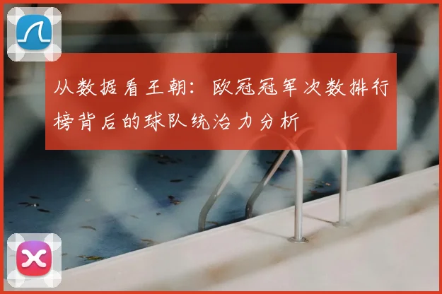 从数据看王朝：欧冠冠军次数排行榜背后的球队统治力分析