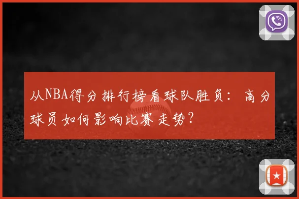 从NBA得分排行榜看球队胜负：高分球员如何影响比赛走势？