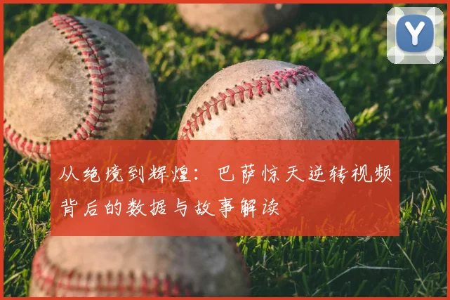 从绝境到辉煌：巴萨惊天逆转视频背后的数据与故事解读