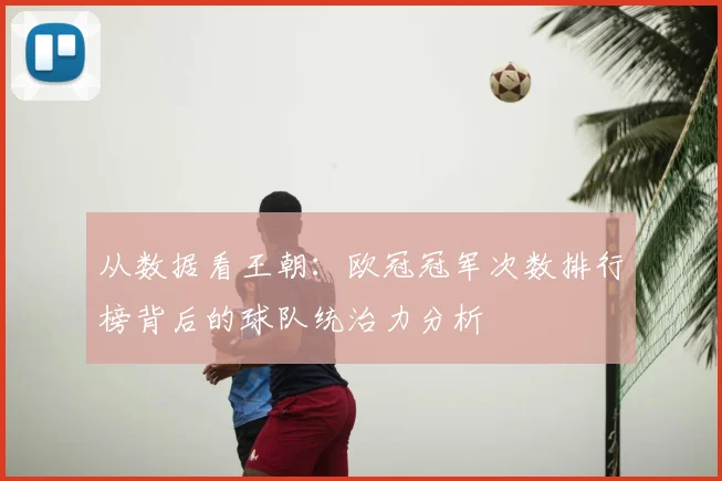 从数据看王朝：欧冠冠军次数排行榜背后的球队统治力分析