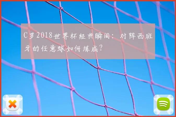 C罗2018世界杯经典瞬间:对阵西班牙的任意球如何炼成?