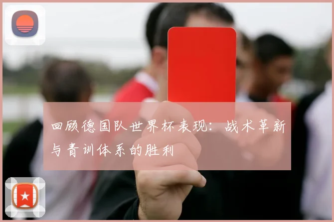 回顾德国队世界杯表现：战术革新与青训体系的胜利