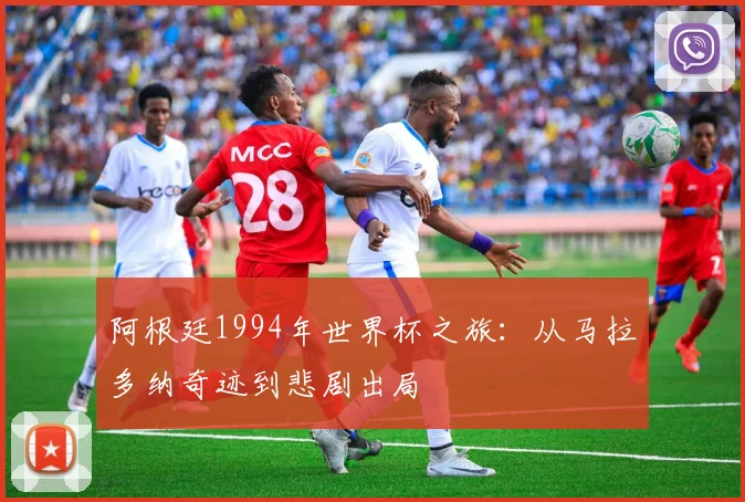 阿根廷1994年世界杯之旅：从马拉多纳奇迹到悲剧出局