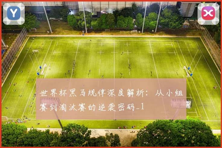 世界杯黑马规律深度解析：从小组赛到淘汰赛的逆袭密码_1