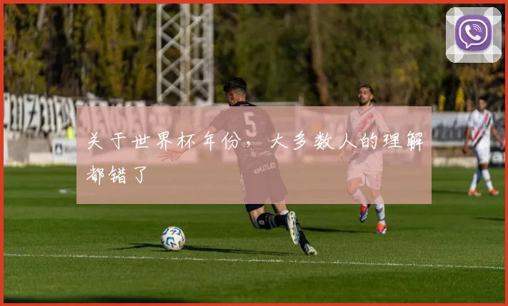 关于世界杯年份，大多数人的理解都错了